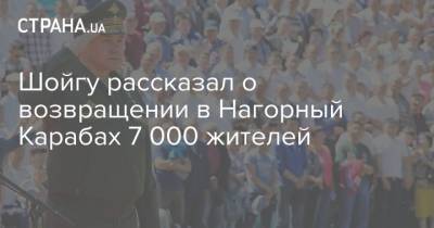 Шойгу рассказал о возвращении в Нагорный Карабах 7 000 жителей