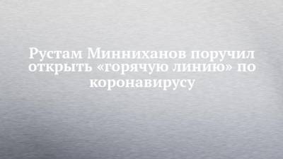 Рустам Минниханов поручил открыть «горячую линию» по коронавирусу