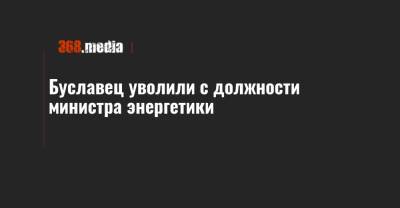 Буславец уволили с должности министра энергетики