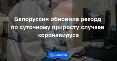 Белоруссия обновила рекорд по суточному приросту случаев коронавируса