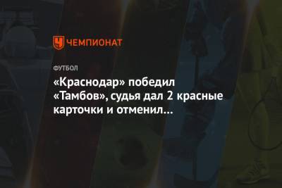 «Краснодар» победил «Тамбов», судья дал 2 красные карточки и отменил гол после VAR