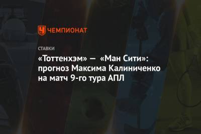 «Тоттенхэм» — «Ман Сити»: прогноз Максима Калиниченко на матч 9-го тура АПЛ