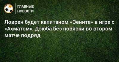 Ловрен будет капитаном «Зенита» в игре с «Ахматом», Дзюба без повязки во втором матче подряд