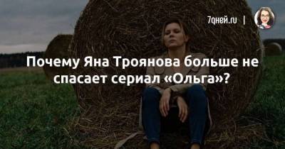 Почему Яна Троянова больше не спасает сериал «Ольга»?