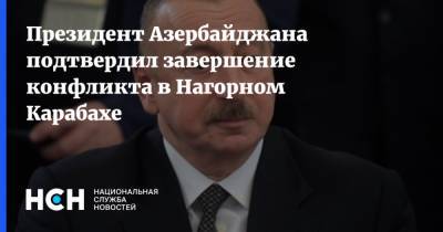 Президент Азербайджана подтвердил завершение конфликта в Нагорном Карабахе