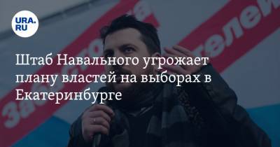 Штаб Навального угрожает плану властей на выборах в Екатеринбурге. Чиновников предупреждали
