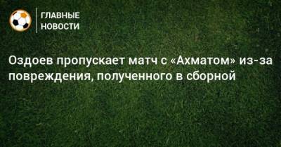 Оздоев пропускает матч с «Ахматом» из-за повреждения, полученного в сборной