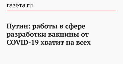 Путин: работы в сфере разработки вакцины от COVID-19 хватит на всех