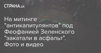 На митинге "антикапитулянтов" под Феофанией Зеленского "закатали в асфальт". Фото и видео