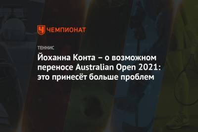 Йоханн Конт - Йоханна Конта – о возможном переносе Australian Open 2021: это принесёт больше проблем - championat.com - Англия - Австралия