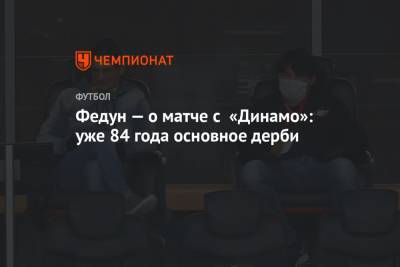 Федун — о матче с «Динамо»: уже 84 года основное дерби