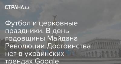 Футбол и церковные праздники. В день годовщины Майдана Революции Достоинства нет в украинских трендах Google