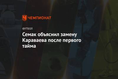 Семак объяснил замену Караваева после первого тайма