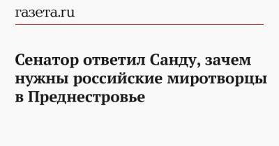 Сенатор ответил Санду, зачем нужны российские миротворцы в Преднестровье