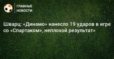 Шварц: «Динамо» нанесло 19 ударов в игре со «Спартаком», неплохой результат»