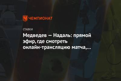 Медведев — Надаль: прямой эфир, где смотреть онлайн-трансляцию матча, на каком канале