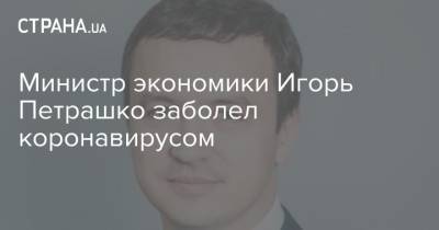 Министр экономики Игорь Петрашко заболел коронавирусом