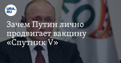 Зачем Путин лично продвигает вакцину «Спутник V»