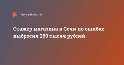 Стажер магазина в Сочи по ошибке выбросил 260 тысяч рублей