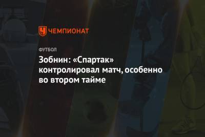 Зобнин: «Спартак» контролировал матч, особенно во втором тайме