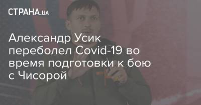 Александр Усик переболел Covid-19 во время подготовки к бою с Чисорой