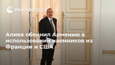 Алиев обвинил Армению в использовании наемников из Франции и США