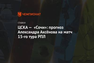 ЦСКА — «Сочи»: прогноз Александра Аксёнова на матч 15-го тура РПЛ