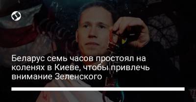 Беларус семь часов простоял на коленях в Киеве, чтобы привлечь внимание Зеленского
