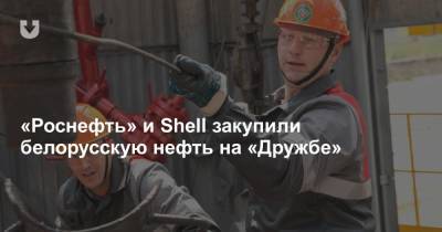 «Роснефть» и Shell закупили белорусскую нефть на «Дружбе»