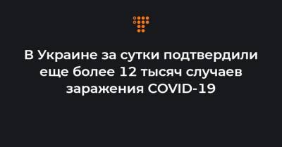 В Украине за сутки подтвердили еще более 12 тысяч случаев заражения COVID-19
