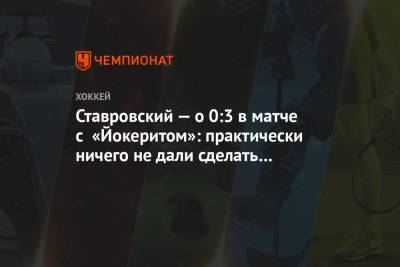 Ставровский — о 0:3 в матче с «Йокеритом»: практически ничего не дали сделать сопернику