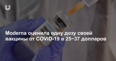 Moderna оценила одну дозу своей вакцины от COVID-19 в 25−37 долларов