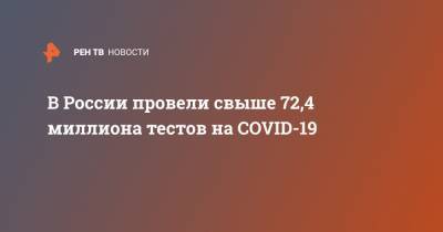 В России провели свыше 72,4 миллиона тестов на COVID-19