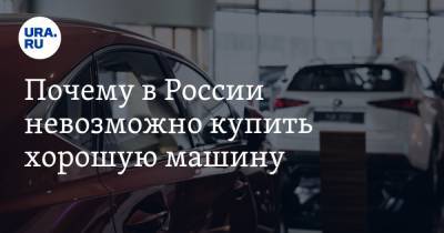 Почему в России невозможно купить хорошую машину. 6 причин от автоэксперта