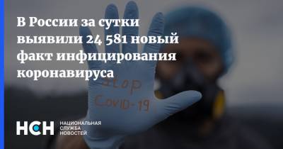 В России за сутки выявили 24 581 новый факт инфицирования коронавируса