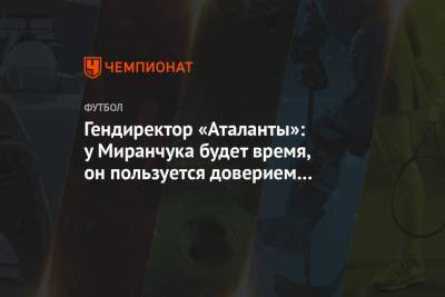 Гендиректор «Аталанты»: у Миранчука будет время, он пользуется доверием тренера и клуба