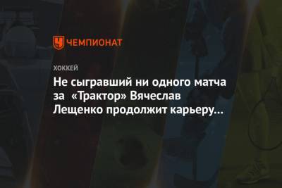 Не сыгравший ни одного матча за «Трактор» Вячеслав Лещенко продолжит карьеру в «Куньлуне»