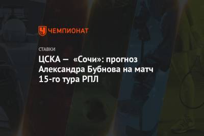 ЦСКА — «Сочи»: прогноз Александра Бубнова на матч 15-го тура РПЛ