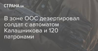 В зоне ООС дезертировал солдат с автоматом Калашникова и 120 патронами - strana.ua - станица Луганская - Донбасс