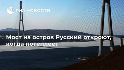 Мост на остров Русский откроют, когда потеплеет