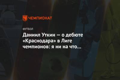 Даниил Уткин — о дебюте «Краснодара» в Лиге чемпионов: я ни на что не рассчитывал