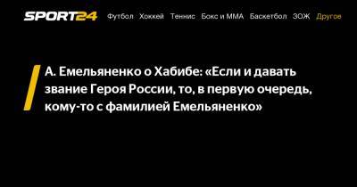 А. Емельяненко о Хабибе: «Если и давать звание Героя России, то, в первую очередь, кому-то с фамилией Емельяненко»