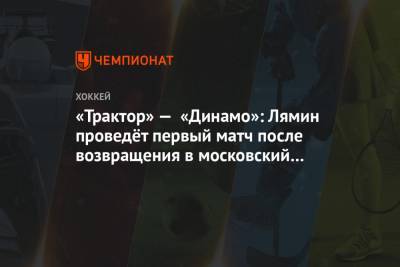 «Трактор» — «Динамо»: Лямин проведёт первый матч после возвращения в московский клуб