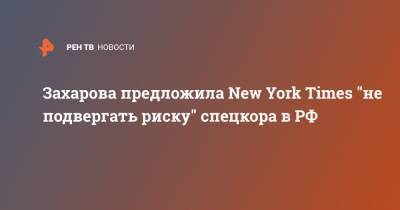 Захарова предложила New York Times "не подвергать риску" спецкора в РФ