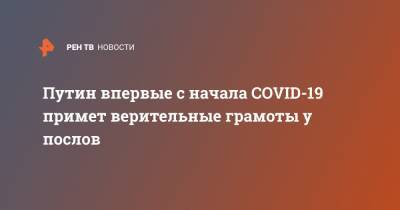 Путин впервые с начала COVID-19 примет верительные грамоты у послов