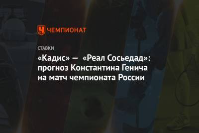 «Кадис» — «Реал Сосьедад»: прогноз Константина Генича на матч чемпионата России