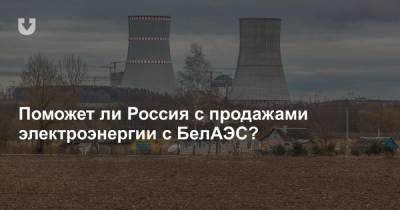 Поможет ли Россия с продажами электроэнергии с БелАЭС?