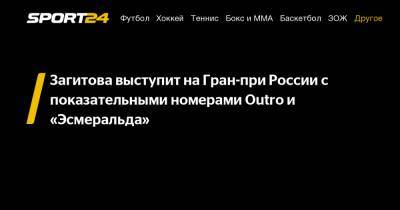 Загитова выступит на Гран-при России с показательными номерами Outro и "Эсмеральда"