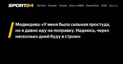 Медведева: "У меня была сильная простуда, но я давно иду на поправку. Надеюсь, через несколько дней буду в строю"
