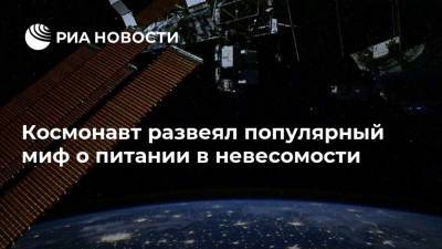 Космонавт развеял популярный миф о питании в невесомости